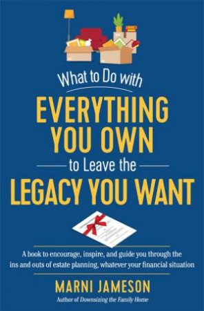 What To Do With Everything You Own To Leave The Legacy You Want by Marni Jameson