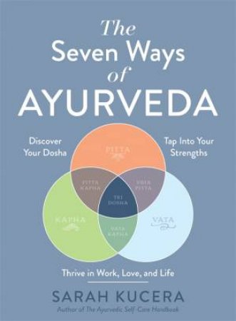 The Seven Ways Of Ayurveda by Sarah Kucera