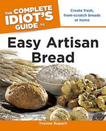 The Complete Idiot's Guide to Easy Artisan Bread by Yvonne Ruperti