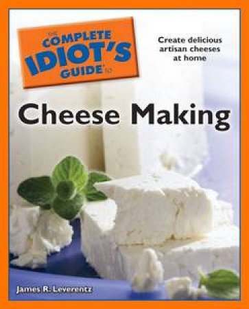 The Complete Idiot's Guide to Cheese Making by James R Leverentz