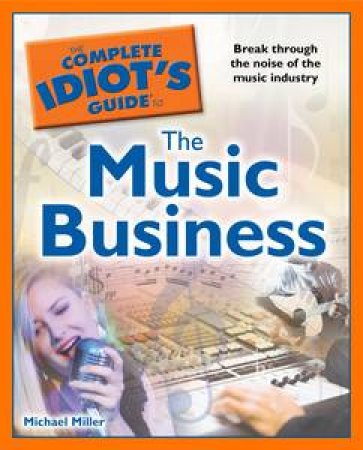 The Complete Idiot's Guide to the Music Business by Michael Miller