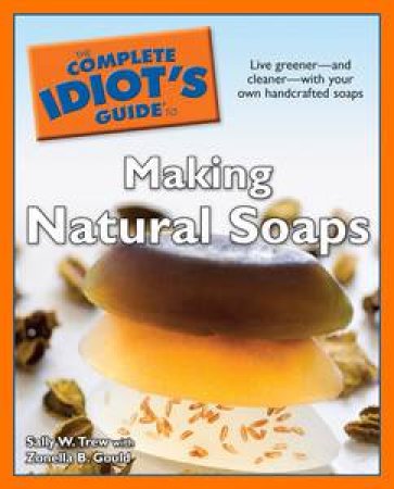 The Complete Idiot's Guide to Making Natural Soaps by Sally W Trew & Zonella B Gould