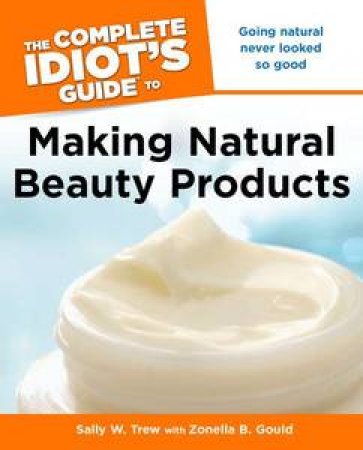 The Complete Idiot's Guide to Making Natural Beauty Products by Sally W Trew & Zonella B Gould