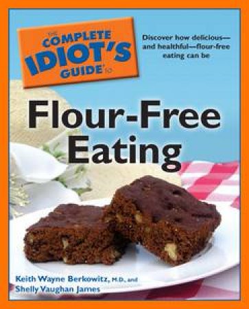 The Complete Idiot's Guide to Flour-Free Eating by Keith Wayne Berkowitz & Shelley Vaughan James