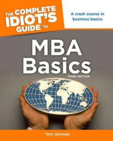 The Complete Idiot's Guide to MBA Basics, Third Edition by Tom Gorman