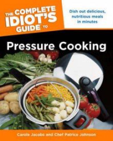 The Complete Idiot's Guide to Pressure Cooking by Carole & Johnson Chef Patrice Jacobs