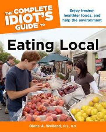 The Complete Idiot's Guide to Eating Local by Diane A Welland