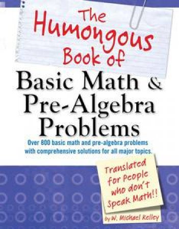 The Humongous Book of Basic Math & Pre-Algebra Problems by Michael W Kelley