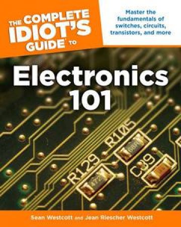 The Complete Idiot's Guide to Electronics 101 by Sean Westcott  & Jean Riescher Westcott