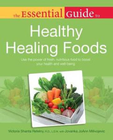 The Essential Guide to Healthy Healing Foods by Victoria Shanta Retelny & Jovanka Milivojevic 