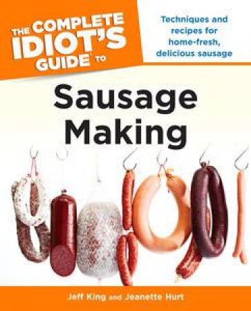 The Complete Idiot's Guide to Sausage Making by Jeff King & Jeanette Hurt 