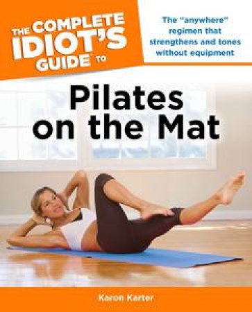 The Complete Idiot's Guide to Pilates on the Mat by Karon Karter