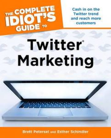 The Complete Idiot's Guide to Twitter Marketing by Brett Petersel & Esther Schindler