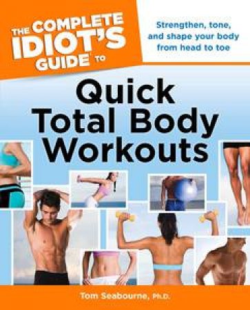 The Complete Idiot's Guide to Quick Total Body Workouts by Tom Seabourne