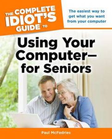 The Complete Idiot's Guide to Using Your Computer - For Seniors by Paul McFedries