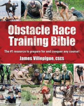 Obstacle Race Training Bible: The #1 Resource to Prepare for and Conquer Any Course! by James Villepigue