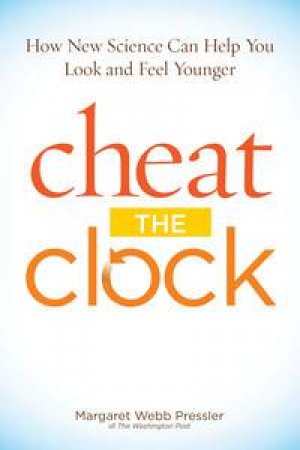 Cheat the Clock: New Science to Help You Look and Feel Younger by Margaret Webb Pressler