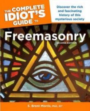 The Complete Idiot's Guide to Freemasonry, Second Edition by S Brent Morris