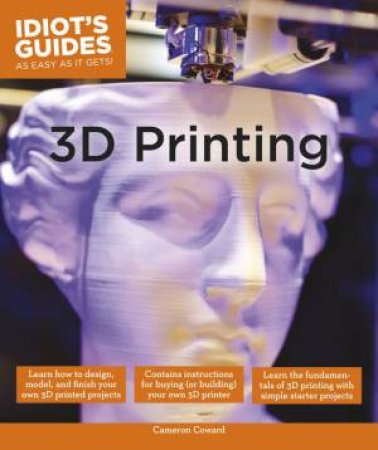 Idiot's Guides: 3D Printing by Cameron Coward