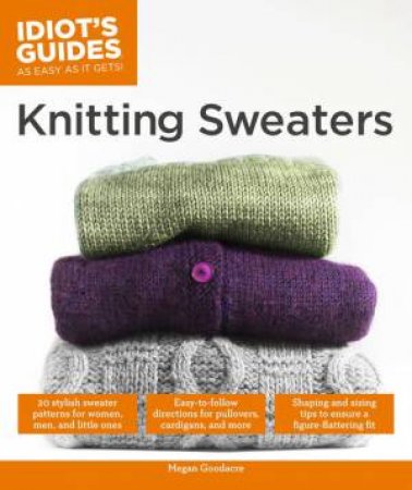 Idiot's Guides: Knitting Sweaters by Megan Goodacre