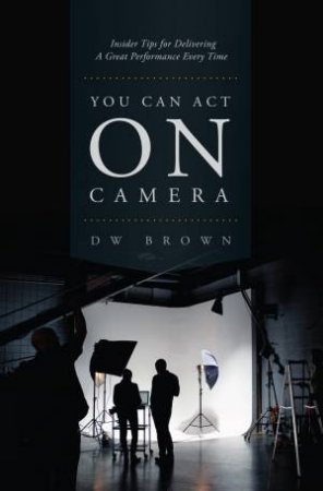 You Can Act on Camera by D.W. Brown