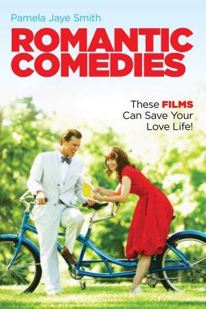 Romantic Comedies: These Films Can Save Your Love Life by Pamela Jaye Smith