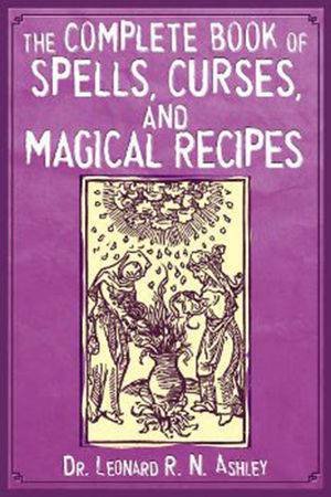 The Complete Book of Spells, Curses, and Magical Recipes by Leonard RN Ashley