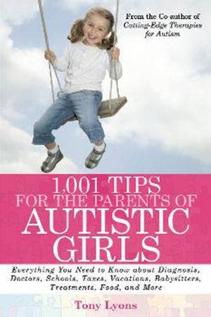 1,001 Tips for the Parents of Autistic Girls: Everything You Need to Know About Diagnosis, Doctors, Schools, And More by Tony Lyons