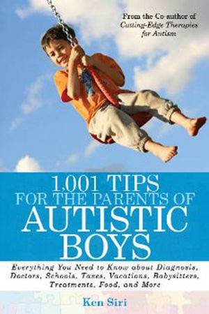 1,001 Tips for the Parents of Autistic Boys: Everything You Need to Know About Diagnosis, Doctors, Schools,  And More by Ken Siri