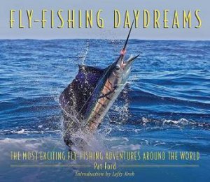 Fly-fishing Daydreams: The Most Exciting Fly-fishing Adventures Around the World by Pat Ford