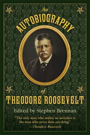 An Autobiography of Theodore Roosevelt by Graham Brennan