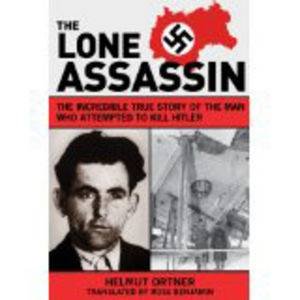 Lone Assassin: The Incredible True Story of the Man Who Attempted to Kill Hitler by Helmut Ortner