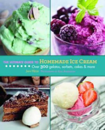 The Ultimate Guide to Homemade Ice Cream: Over 300 Gelatos, Sorbets, Cakes, and More by Jan Hedh & Klas Andersson