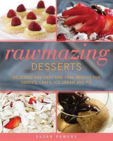 Rawmazing Desserts: Delicious and Easy Raw Food Recipes for Cookies, Cakes, Ice Cream, and Pie by Susan Powers