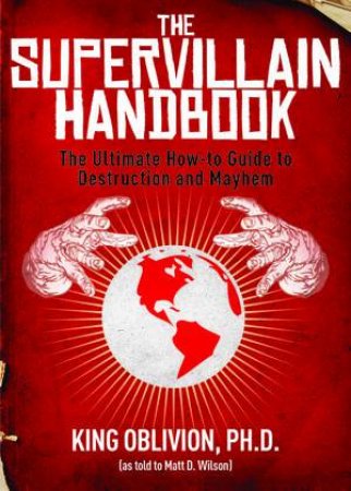 The Supervillain Handbook: The Ultimate How-to Guide to Destruction and Mayhem by King Oblivian