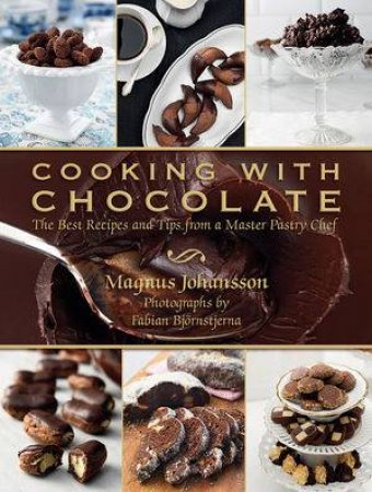 Cooking with Chocolate the Best Recipes and Tips From a Master Pastry Chef by Magnus Johansson