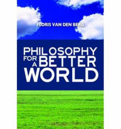 Philosophy For A Better World by Floris Van Den Berg