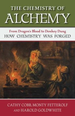 The Chemistry Of Alchemy by Cathy Cobb & Monty Fetterolf & Harold Goldwhite