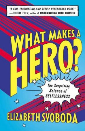 What Makes a Hero?: The Surprising Science Of Selflessness by Elizabeth Svoboda