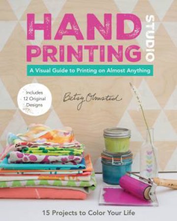 Hand-Printing Studio: 15 Projects To Color Your Life by Betty Olmsted