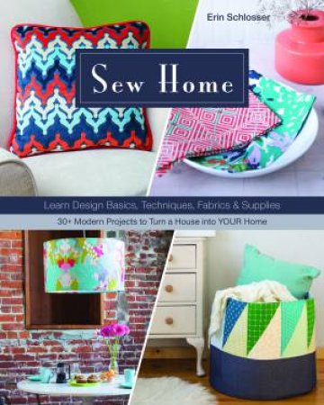 Sew Home: Learn Design Basics, Techniques, Fabrics And Supplies by Erin Schlosser