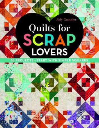 Quilts for Scrap Lovers: 16 Projects Start With Simple Squares by Judy Gauthier