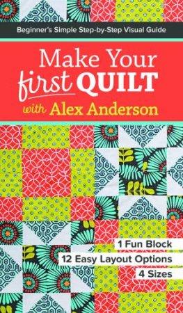 Make Your First Quilt With Alex Anderson: Beginner's Simple Step-By-Step Visual Guide by Alex Anderson