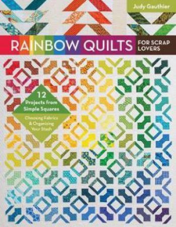 Rainbow Quilts For Scrap Lovers by Judy Gauthier