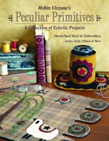 Robin Vizzone's Peculiar Primitives - A Collection Of Eclectic Projects by Robin Vizzone