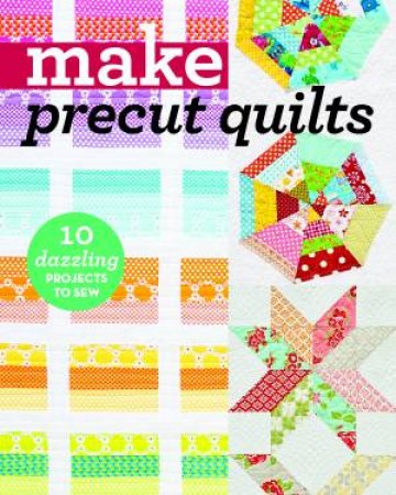 Make Precut Quilts: 10 Dazzling Projects To Sew by Various