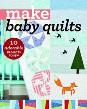 Make Baby Quilts 10 Adorable Projects To Sew