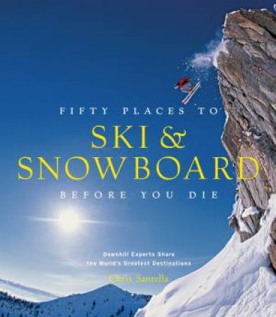 Fifty Places To Ski & Snowboard Before You Die by Chris Santella & Matt Hansen