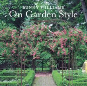 Bunny Williams On Garden Style by Bunny Williams