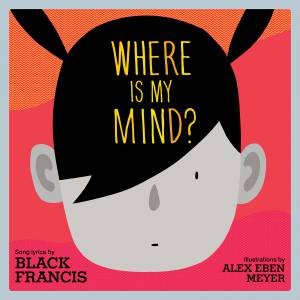 Where Is My Mind? by Black Francis & Alex Eben Meyer